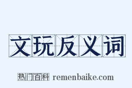 文玩反义词是什么意思的图片